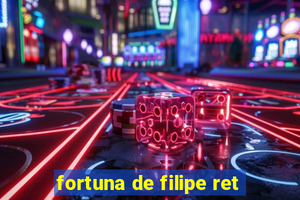 fortuna de filipe ret